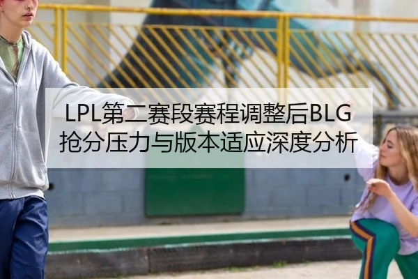 LPL第二赛段赛程调整后BLG抢分压力与版本适应深度分析
